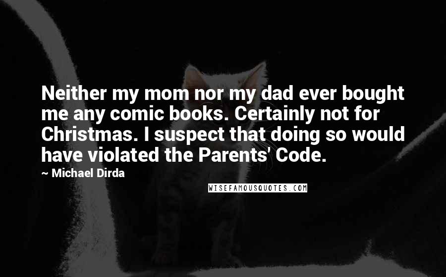 Michael Dirda Quotes: Neither my mom nor my dad ever bought me any comic books. Certainly not for Christmas. I suspect that doing so would have violated the Parents' Code.