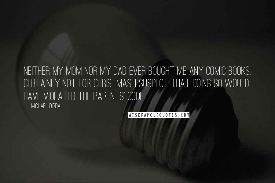 Michael Dirda Quotes: Neither my mom nor my dad ever bought me any comic books. Certainly not for Christmas. I suspect that doing so would have violated the Parents' Code.