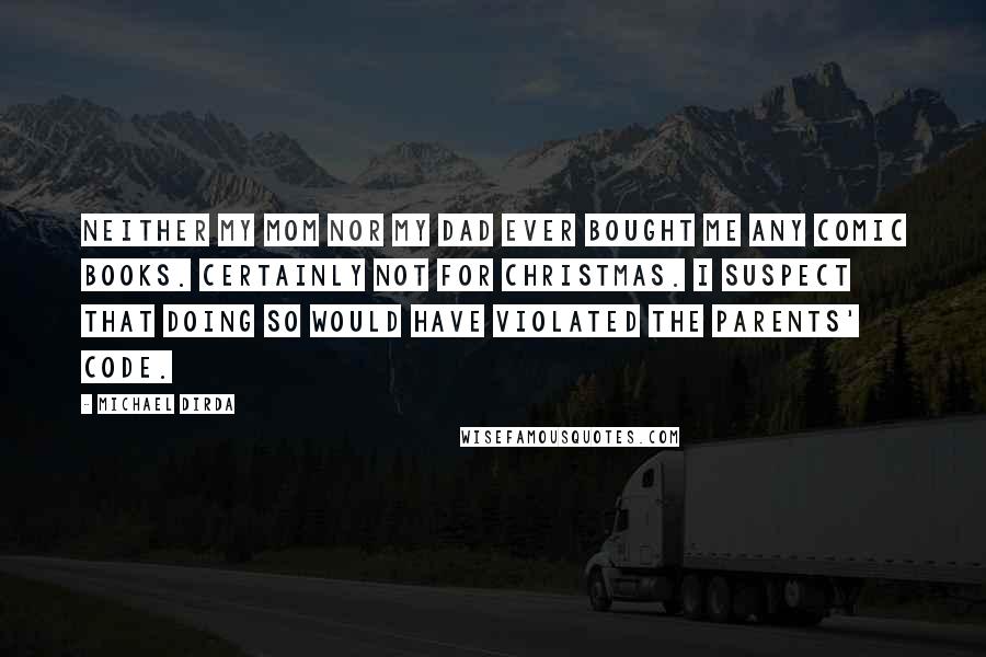 Michael Dirda Quotes: Neither my mom nor my dad ever bought me any comic books. Certainly not for Christmas. I suspect that doing so would have violated the Parents' Code.