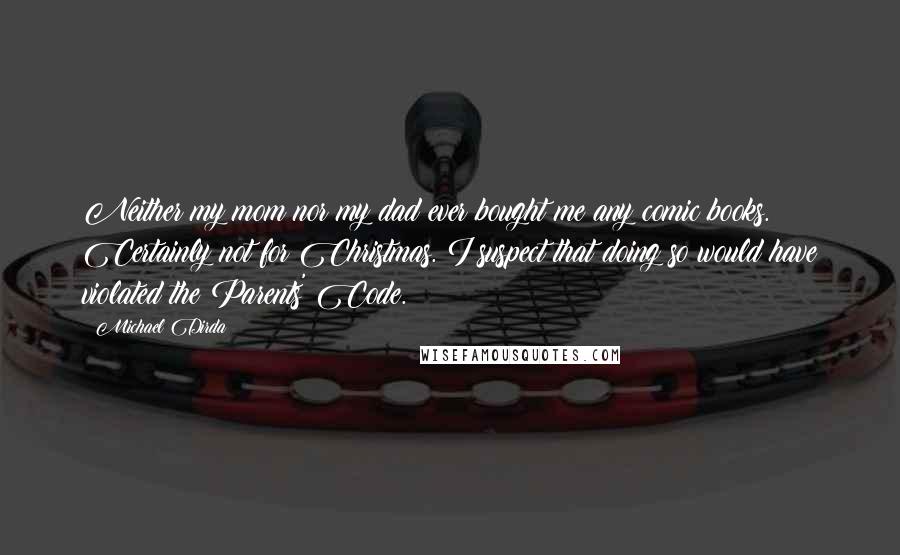 Michael Dirda Quotes: Neither my mom nor my dad ever bought me any comic books. Certainly not for Christmas. I suspect that doing so would have violated the Parents' Code.