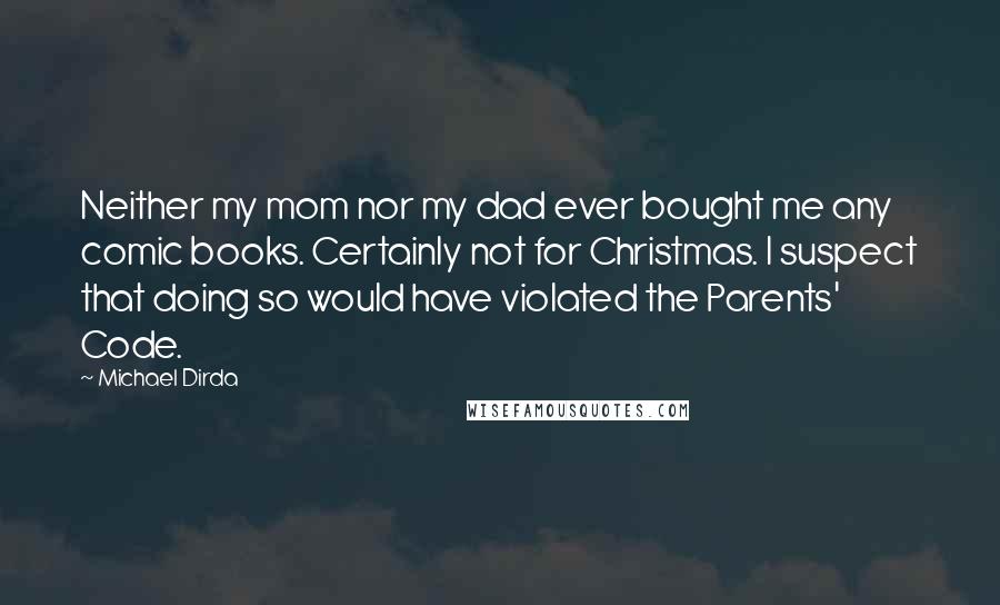 Michael Dirda Quotes: Neither my mom nor my dad ever bought me any comic books. Certainly not for Christmas. I suspect that doing so would have violated the Parents' Code.