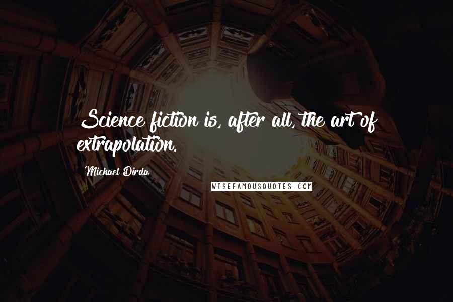 Michael Dirda Quotes: Science fiction is, after all, the art of extrapolation.