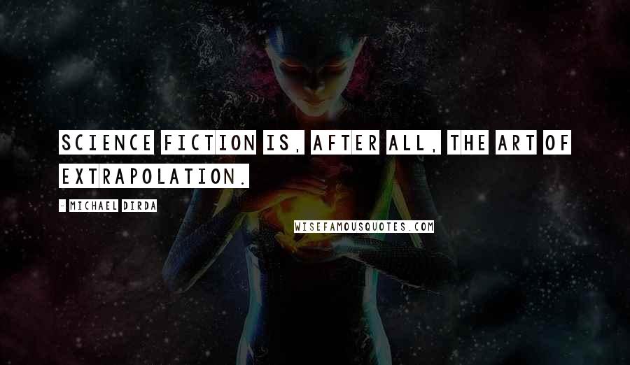 Michael Dirda Quotes: Science fiction is, after all, the art of extrapolation.