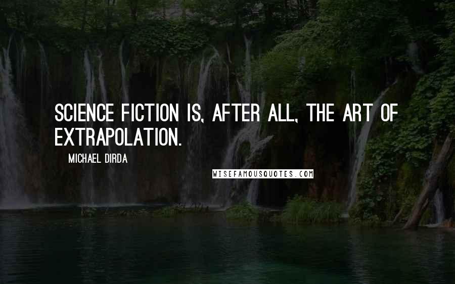 Michael Dirda Quotes: Science fiction is, after all, the art of extrapolation.