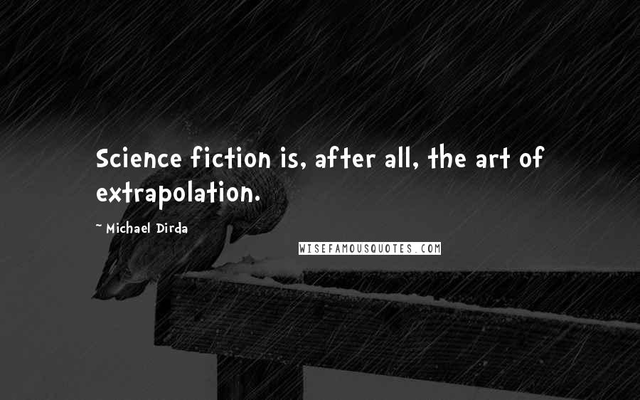 Michael Dirda Quotes: Science fiction is, after all, the art of extrapolation.