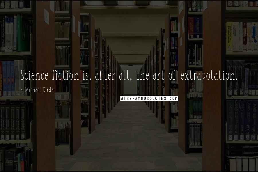 Michael Dirda Quotes: Science fiction is, after all, the art of extrapolation.