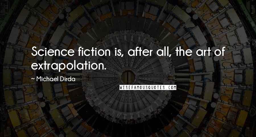 Michael Dirda Quotes: Science fiction is, after all, the art of extrapolation.