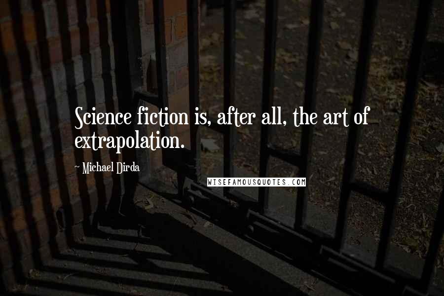 Michael Dirda Quotes: Science fiction is, after all, the art of extrapolation.