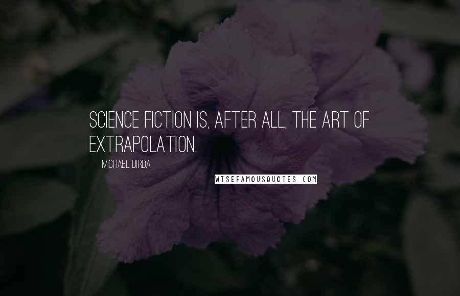 Michael Dirda Quotes: Science fiction is, after all, the art of extrapolation.