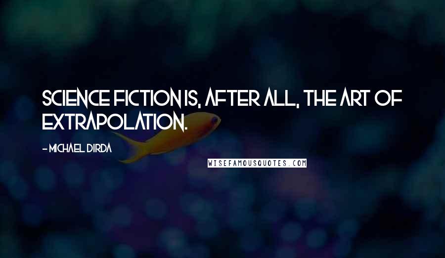 Michael Dirda Quotes: Science fiction is, after all, the art of extrapolation.