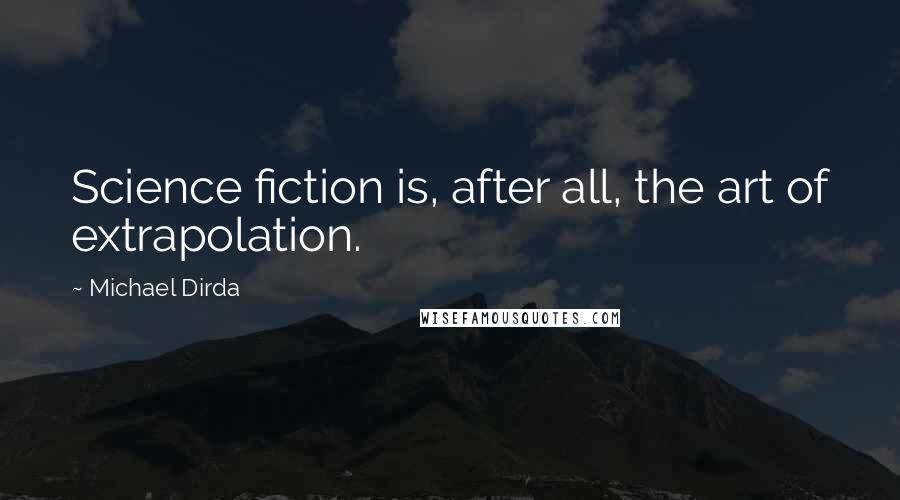 Michael Dirda Quotes: Science fiction is, after all, the art of extrapolation.