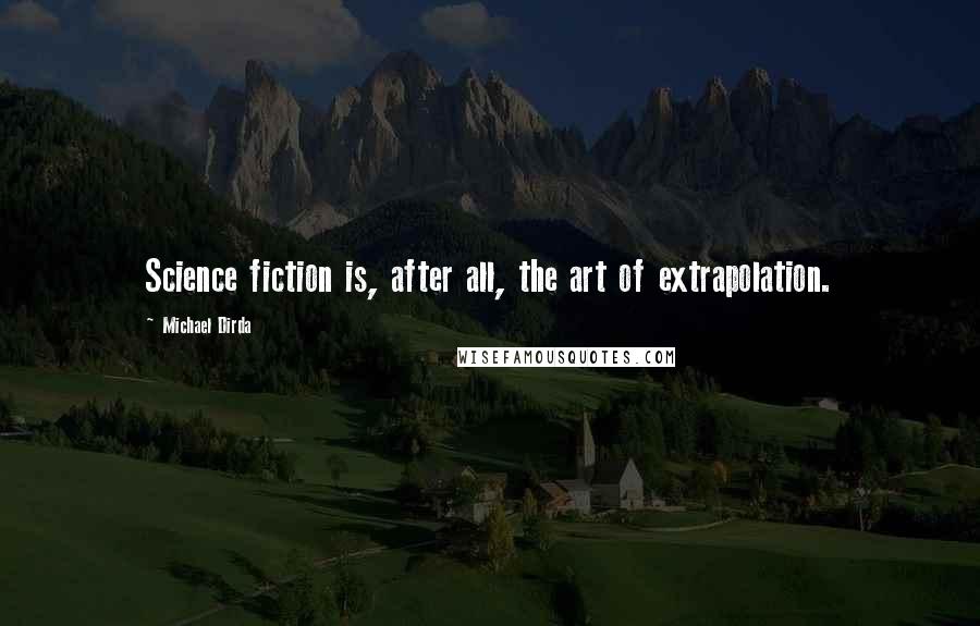 Michael Dirda Quotes: Science fiction is, after all, the art of extrapolation.