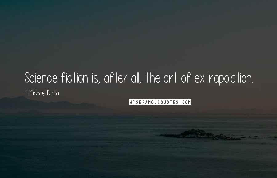 Michael Dirda Quotes: Science fiction is, after all, the art of extrapolation.