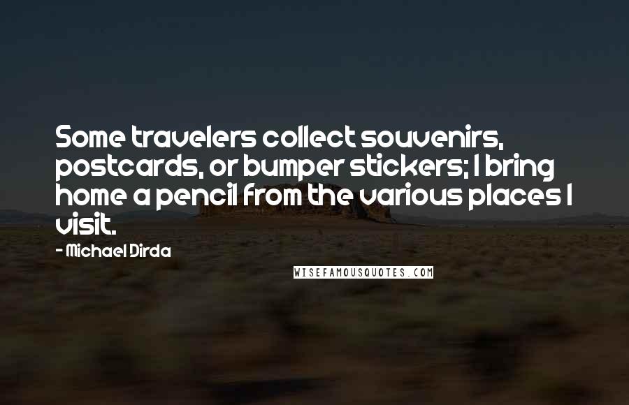 Michael Dirda Quotes: Some travelers collect souvenirs, postcards, or bumper stickers; I bring home a pencil from the various places I visit.
