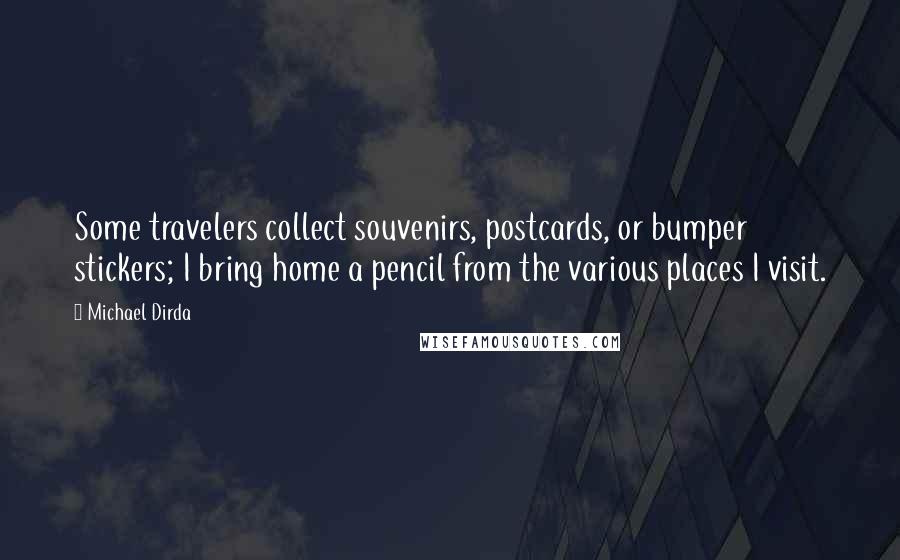 Michael Dirda Quotes: Some travelers collect souvenirs, postcards, or bumper stickers; I bring home a pencil from the various places I visit.