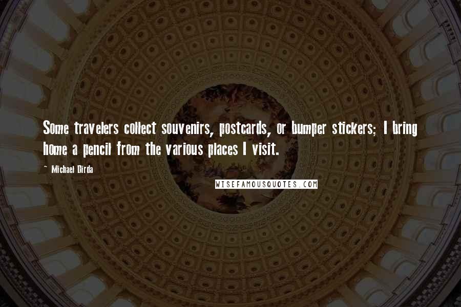 Michael Dirda Quotes: Some travelers collect souvenirs, postcards, or bumper stickers; I bring home a pencil from the various places I visit.
