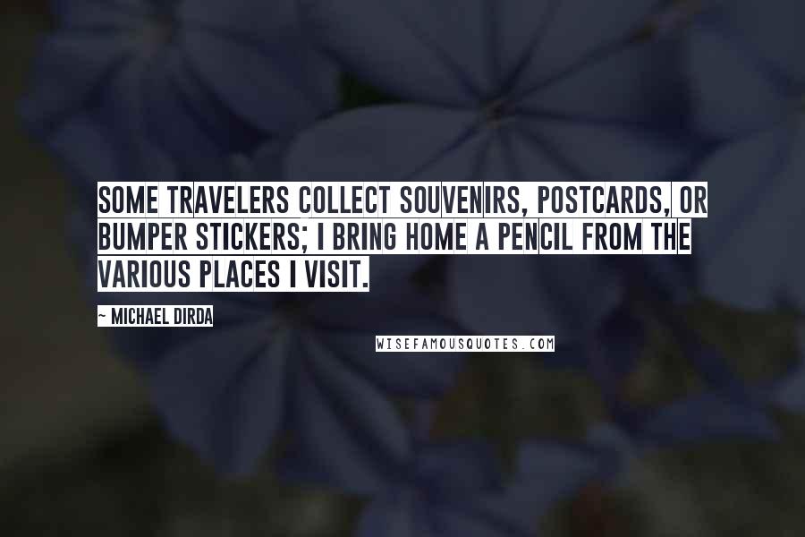 Michael Dirda Quotes: Some travelers collect souvenirs, postcards, or bumper stickers; I bring home a pencil from the various places I visit.