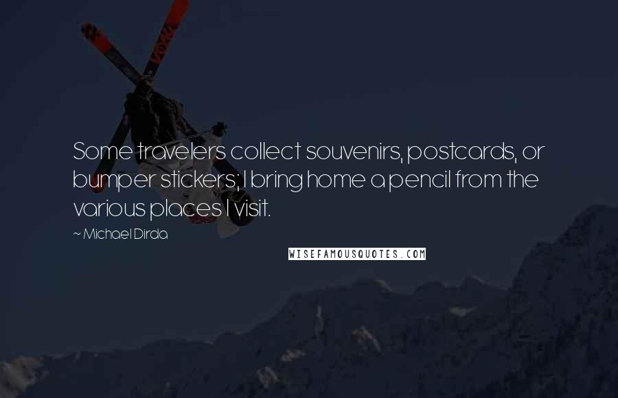 Michael Dirda Quotes: Some travelers collect souvenirs, postcards, or bumper stickers; I bring home a pencil from the various places I visit.
