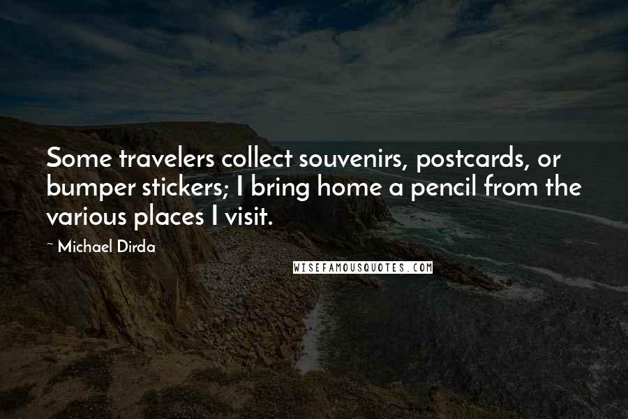 Michael Dirda Quotes: Some travelers collect souvenirs, postcards, or bumper stickers; I bring home a pencil from the various places I visit.