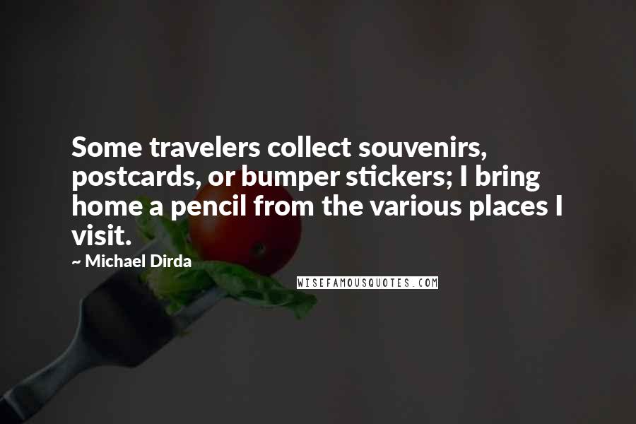 Michael Dirda Quotes: Some travelers collect souvenirs, postcards, or bumper stickers; I bring home a pencil from the various places I visit.