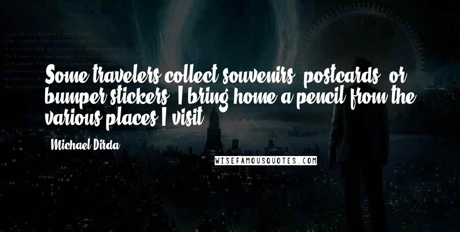 Michael Dirda Quotes: Some travelers collect souvenirs, postcards, or bumper stickers; I bring home a pencil from the various places I visit.