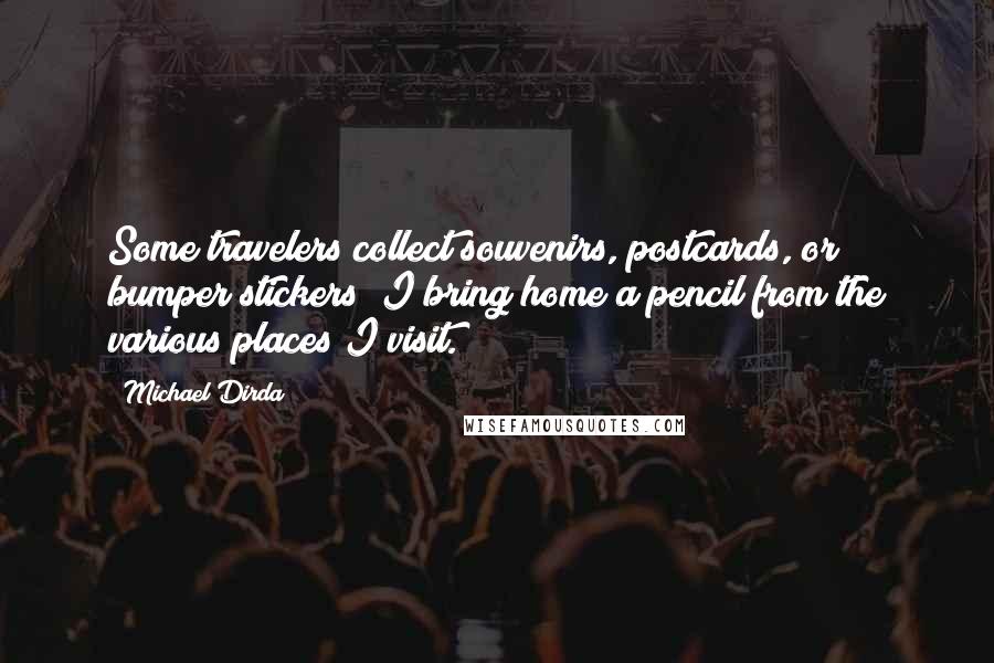Michael Dirda Quotes: Some travelers collect souvenirs, postcards, or bumper stickers; I bring home a pencil from the various places I visit.