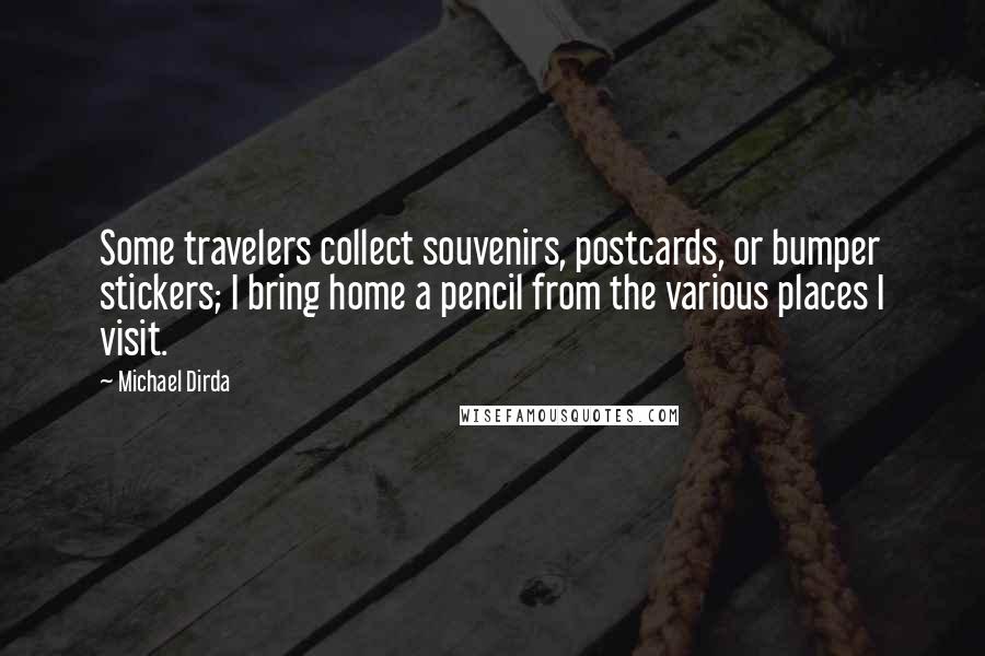 Michael Dirda Quotes: Some travelers collect souvenirs, postcards, or bumper stickers; I bring home a pencil from the various places I visit.