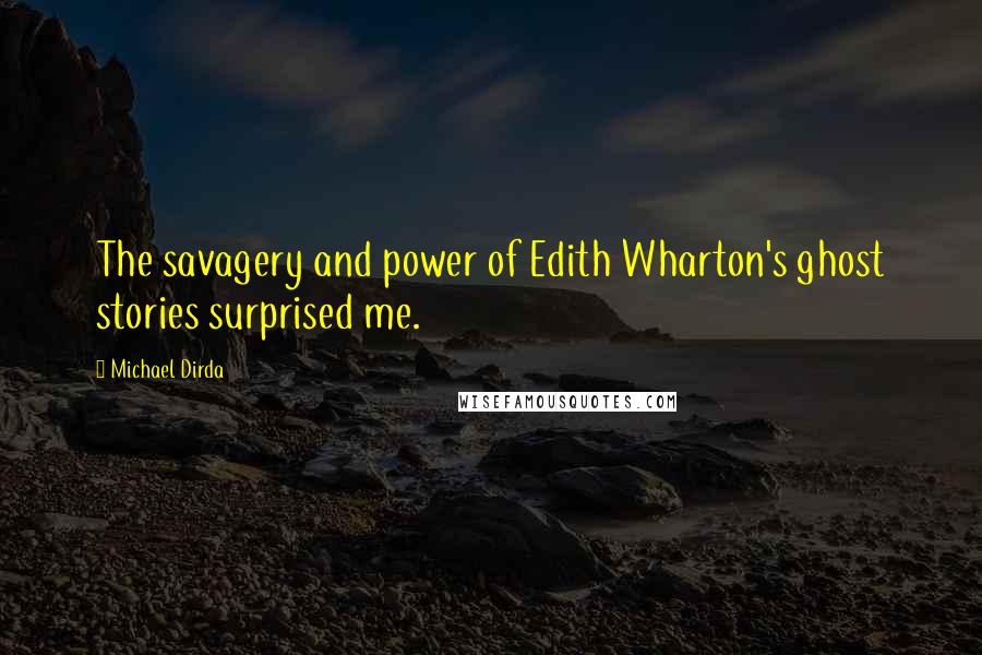 Michael Dirda Quotes: The savagery and power of Edith Wharton's ghost stories surprised me.