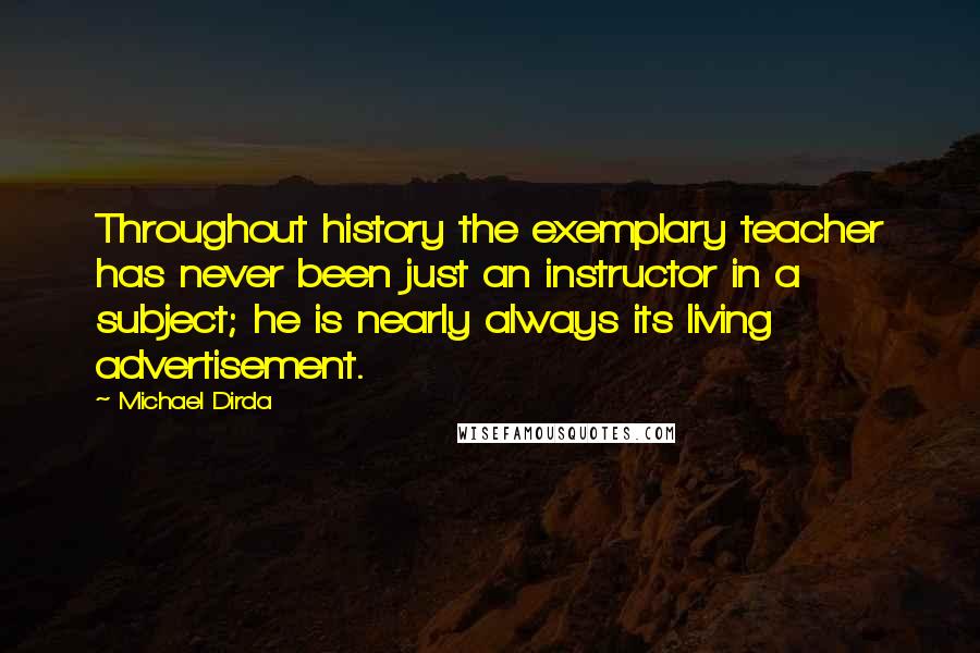 Michael Dirda Quotes: Throughout history the exemplary teacher has never been just an instructor in a subject; he is nearly always its living advertisement.