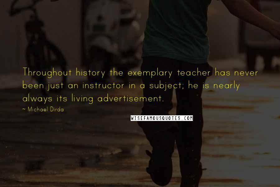 Michael Dirda Quotes: Throughout history the exemplary teacher has never been just an instructor in a subject; he is nearly always its living advertisement.