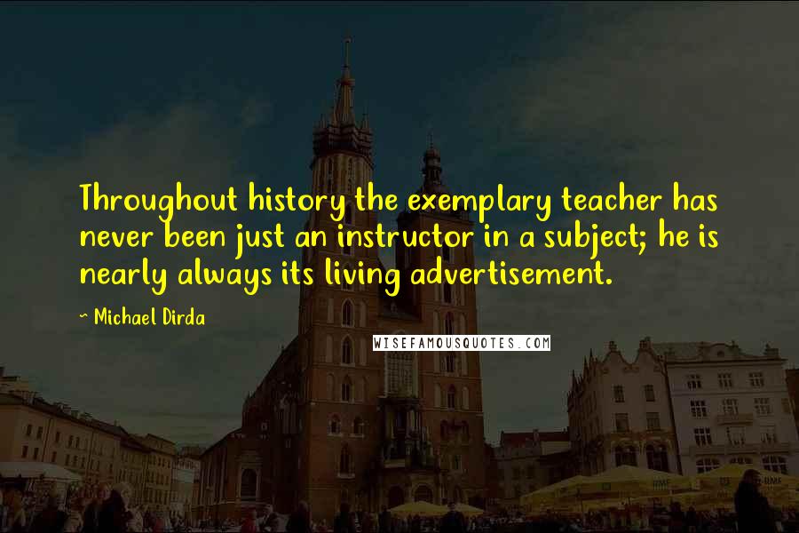 Michael Dirda Quotes: Throughout history the exemplary teacher has never been just an instructor in a subject; he is nearly always its living advertisement.