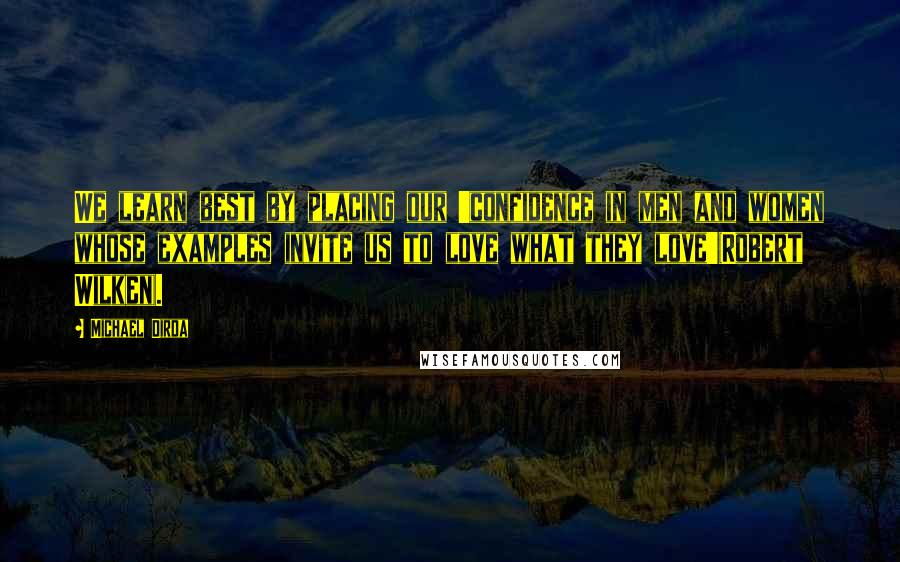 Michael Dirda Quotes: We learn best by placing our 'confidence in men and women whose examples invite us to love what they love'(Robert Wilken).