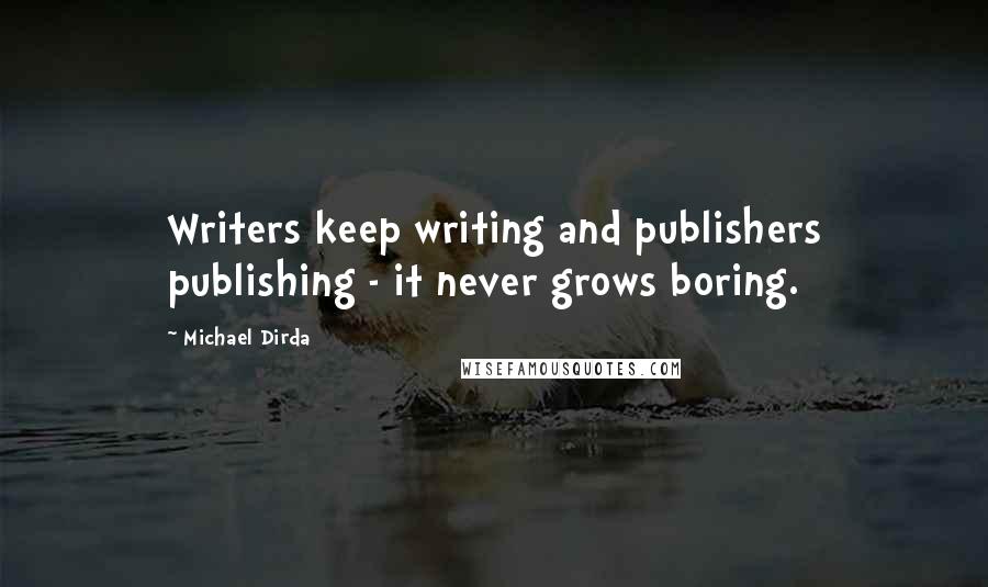 Michael Dirda Quotes: Writers keep writing and publishers publishing - it never grows boring.