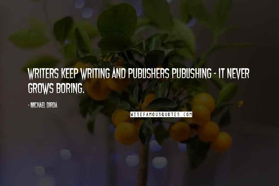 Michael Dirda Quotes: Writers keep writing and publishers publishing - it never grows boring.