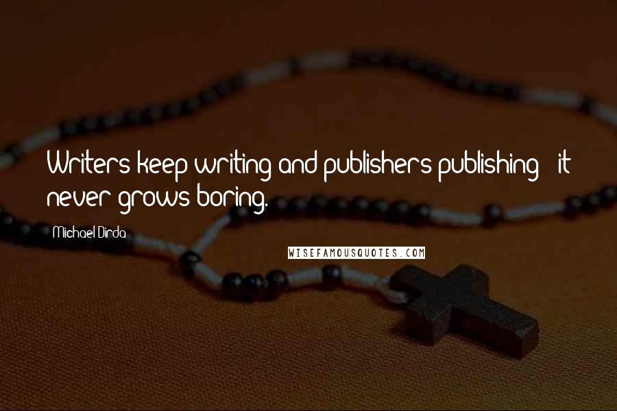 Michael Dirda Quotes: Writers keep writing and publishers publishing - it never grows boring.