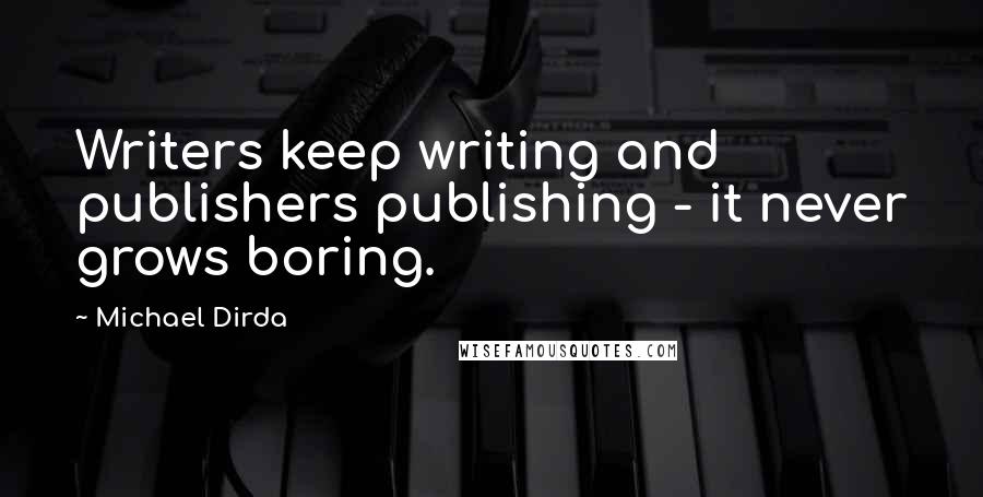 Michael Dirda Quotes: Writers keep writing and publishers publishing - it never grows boring.