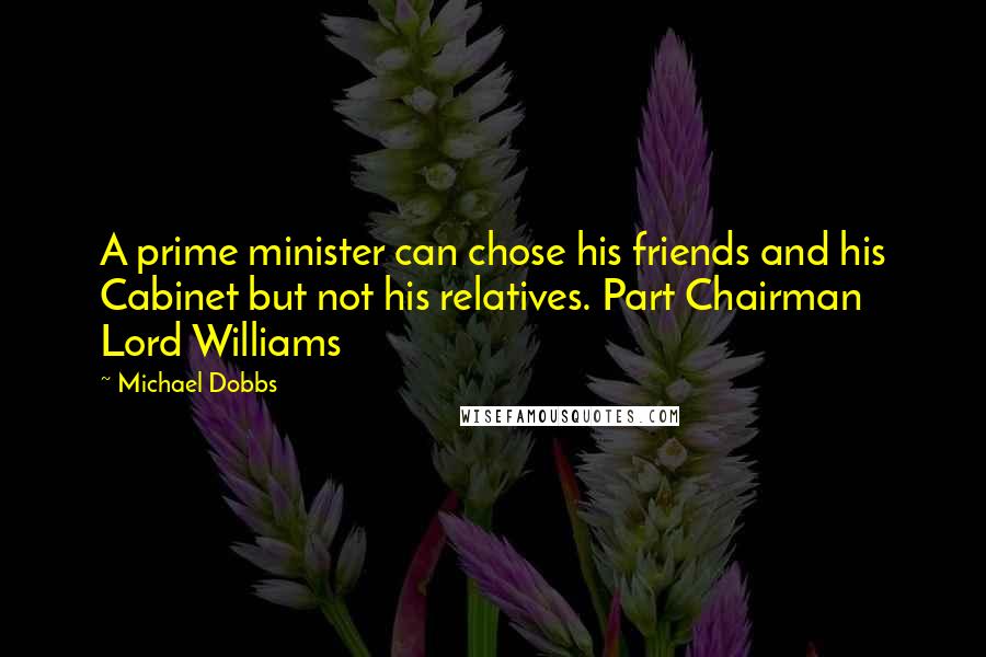 Michael Dobbs Quotes: A prime minister can chose his friends and his Cabinet but not his relatives. Part Chairman Lord Williams