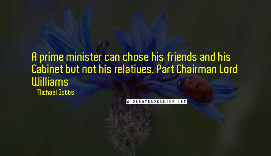 Michael Dobbs Quotes: A prime minister can chose his friends and his Cabinet but not his relatives. Part Chairman Lord Williams