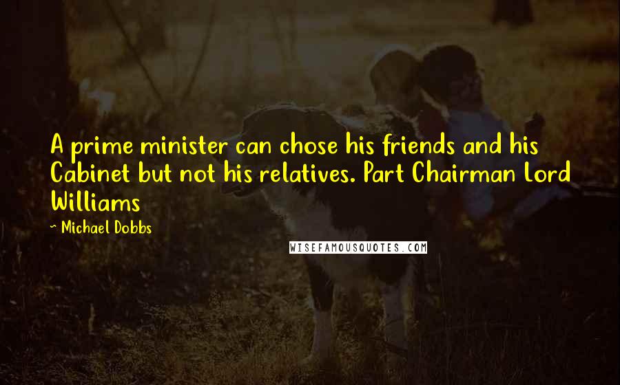 Michael Dobbs Quotes: A prime minister can chose his friends and his Cabinet but not his relatives. Part Chairman Lord Williams