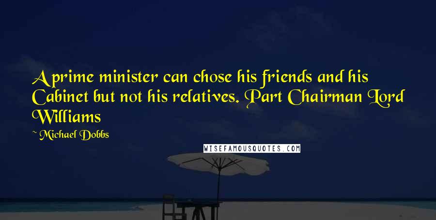 Michael Dobbs Quotes: A prime minister can chose his friends and his Cabinet but not his relatives. Part Chairman Lord Williams