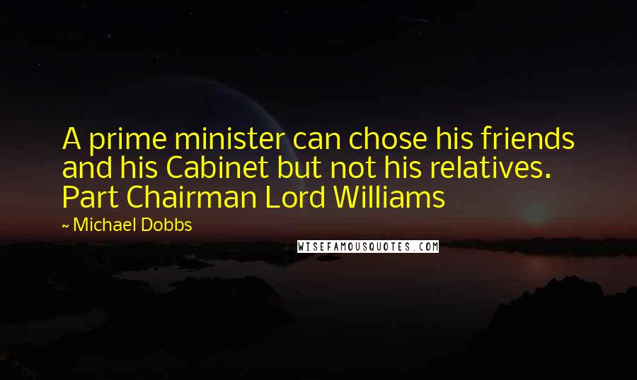 Michael Dobbs Quotes: A prime minister can chose his friends and his Cabinet but not his relatives. Part Chairman Lord Williams