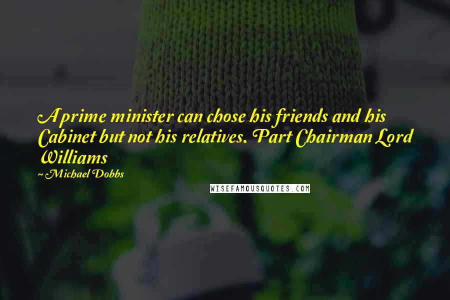 Michael Dobbs Quotes: A prime minister can chose his friends and his Cabinet but not his relatives. Part Chairman Lord Williams