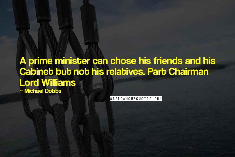 Michael Dobbs Quotes: A prime minister can chose his friends and his Cabinet but not his relatives. Part Chairman Lord Williams