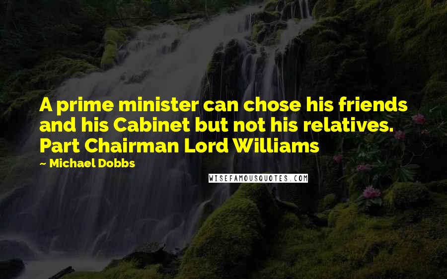 Michael Dobbs Quotes: A prime minister can chose his friends and his Cabinet but not his relatives. Part Chairman Lord Williams