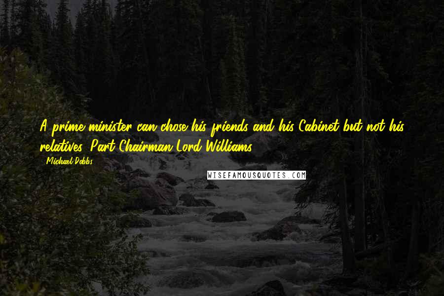 Michael Dobbs Quotes: A prime minister can chose his friends and his Cabinet but not his relatives. Part Chairman Lord Williams