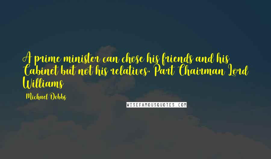 Michael Dobbs Quotes: A prime minister can chose his friends and his Cabinet but not his relatives. Part Chairman Lord Williams