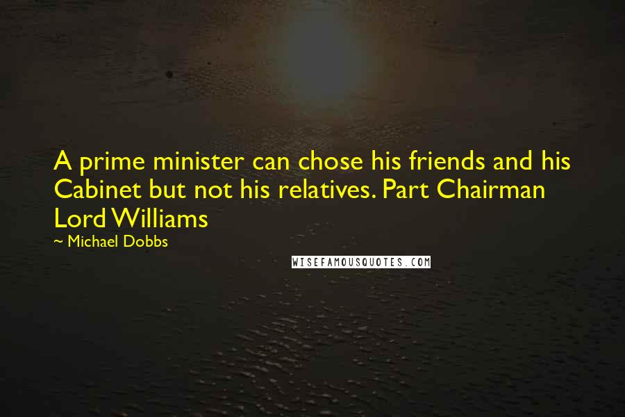 Michael Dobbs Quotes: A prime minister can chose his friends and his Cabinet but not his relatives. Part Chairman Lord Williams