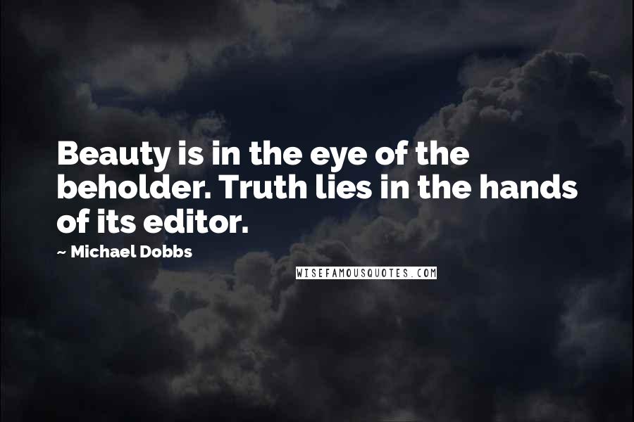 Michael Dobbs Quotes: Beauty is in the eye of the beholder. Truth lies in the hands of its editor.