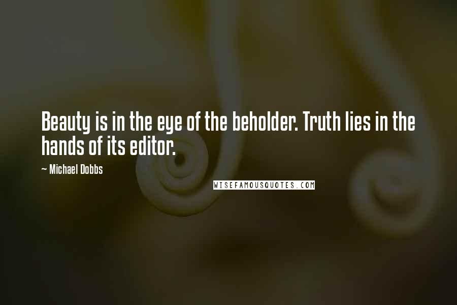 Michael Dobbs Quotes: Beauty is in the eye of the beholder. Truth lies in the hands of its editor.