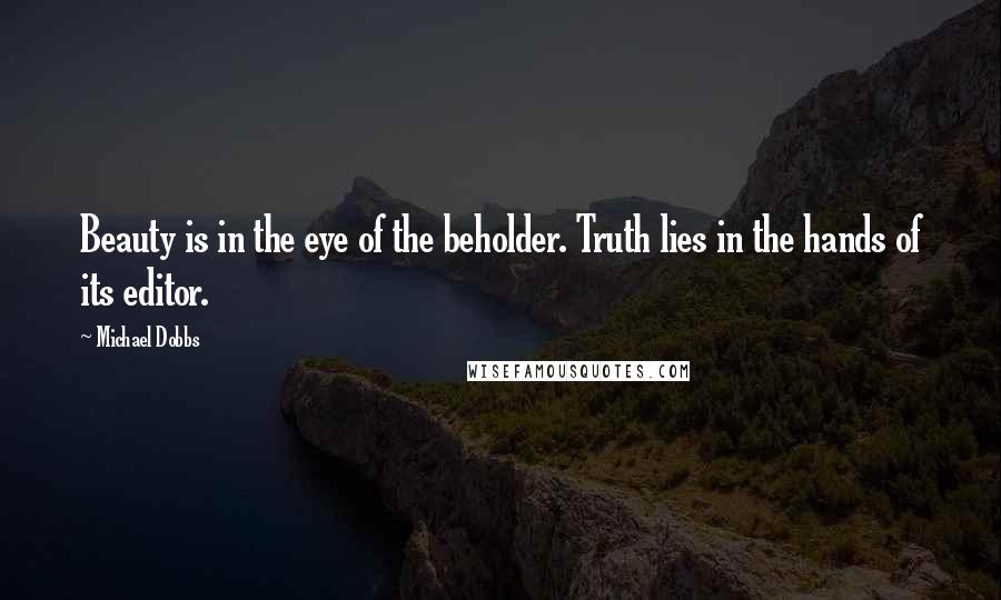 Michael Dobbs Quotes: Beauty is in the eye of the beholder. Truth lies in the hands of its editor.